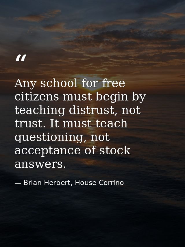 Any school for free citizens must begin by teaching distrust, not trust. It must teach questioning, not acceptance of st — Brian Herbert, House Corrino
