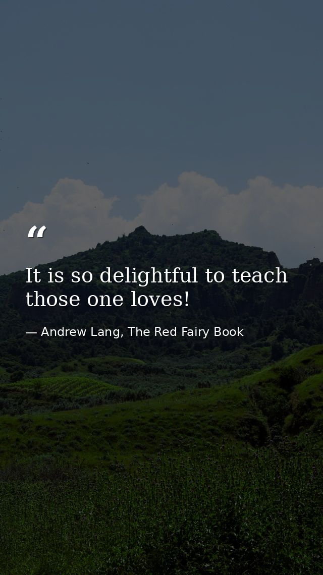 It is so delightful to teach those one loves! — Andrew Lang, The Red Fairy Book