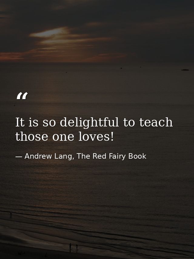 It is so delightful to teach those one loves! — Andrew Lang, The Red Fairy Book