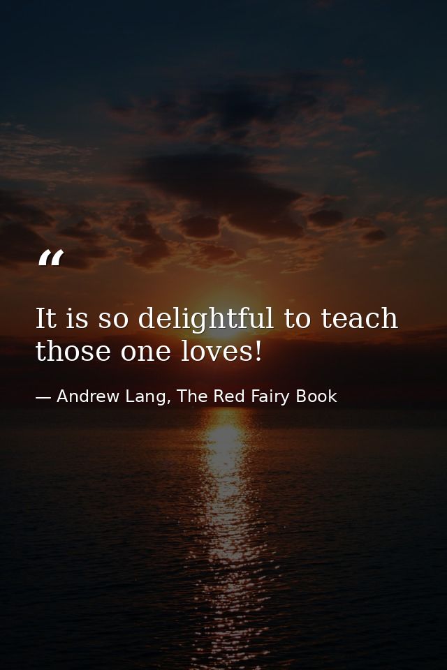 It is so delightful to teach those one loves! — Andrew Lang, The Red Fairy Book