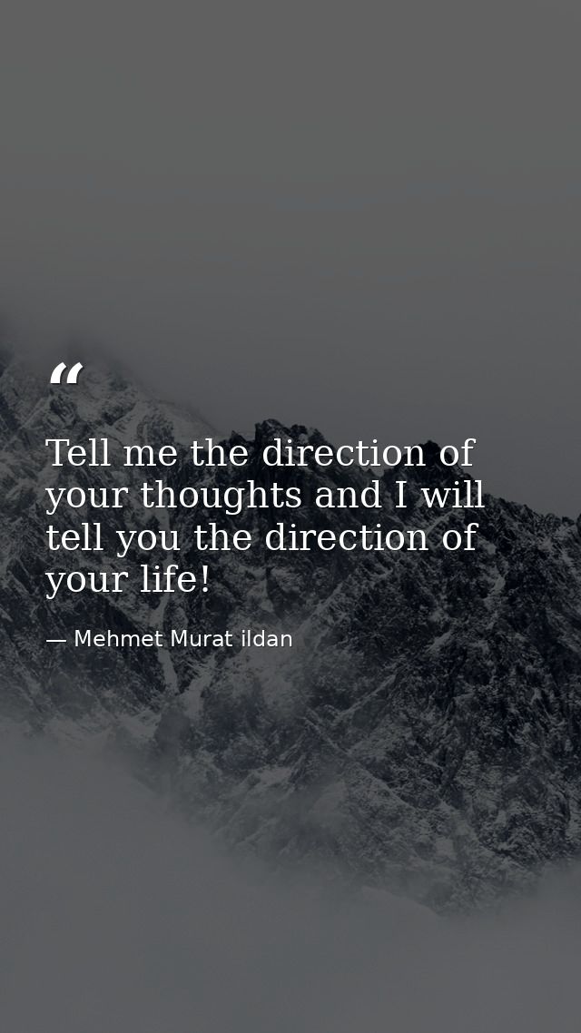 Tell me the direction of your thoughts and I will tell you the direction of your life! — Mehmet Murat ildan