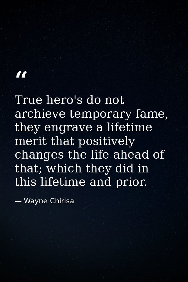 True hero's do not archieve temporary fame, they engrave a lifetime merit that positively changes the life ahead of that — Wayne Chirisa