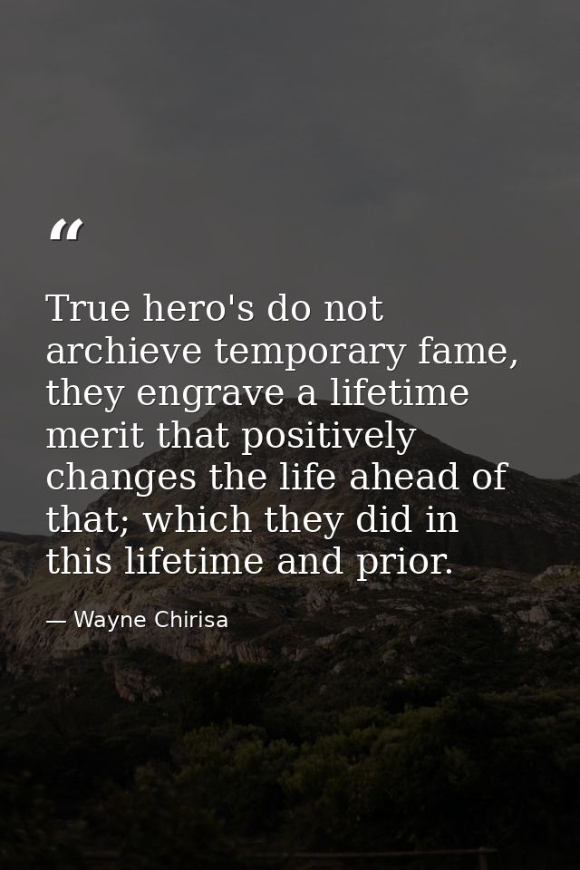 True hero's do not archieve temporary fame, they engrave a lifetime merit that positively changes the life ahead of that — Wayne Chirisa