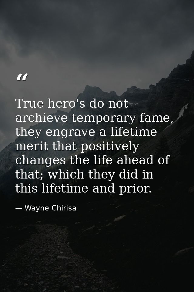 True hero's do not archieve temporary fame, they engrave a lifetime merit that positively changes the life ahead of that — Wayne Chirisa