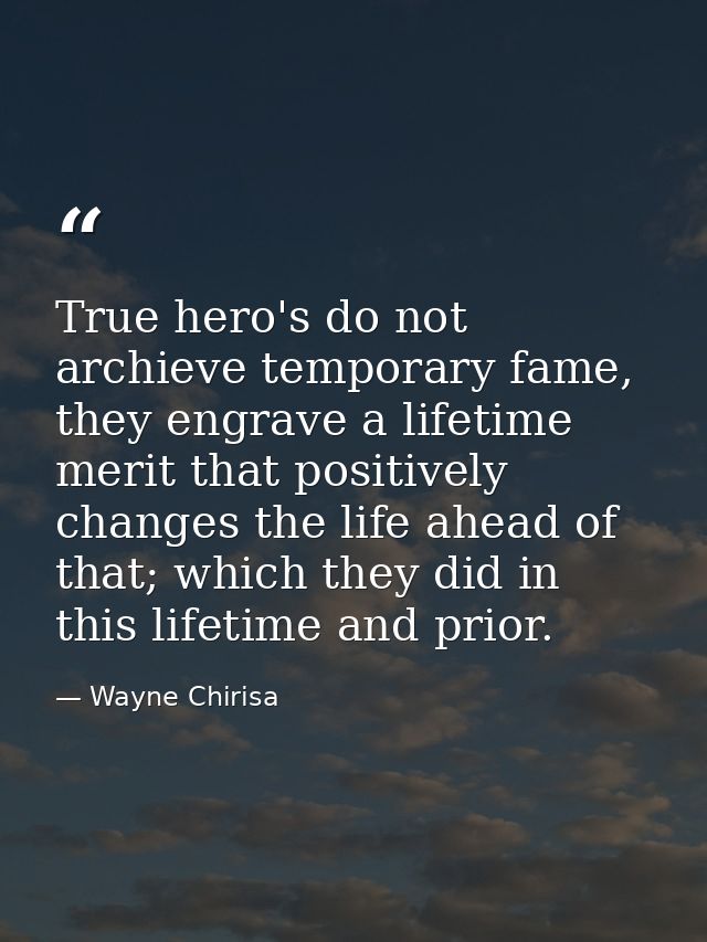 True hero's do not archieve temporary fame, they engrave a lifetime merit that positively changes the life ahead of that — Wayne Chirisa