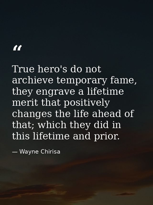 True hero's do not archieve temporary fame, they engrave a lifetime merit that positively changes the life ahead of that — Wayne Chirisa