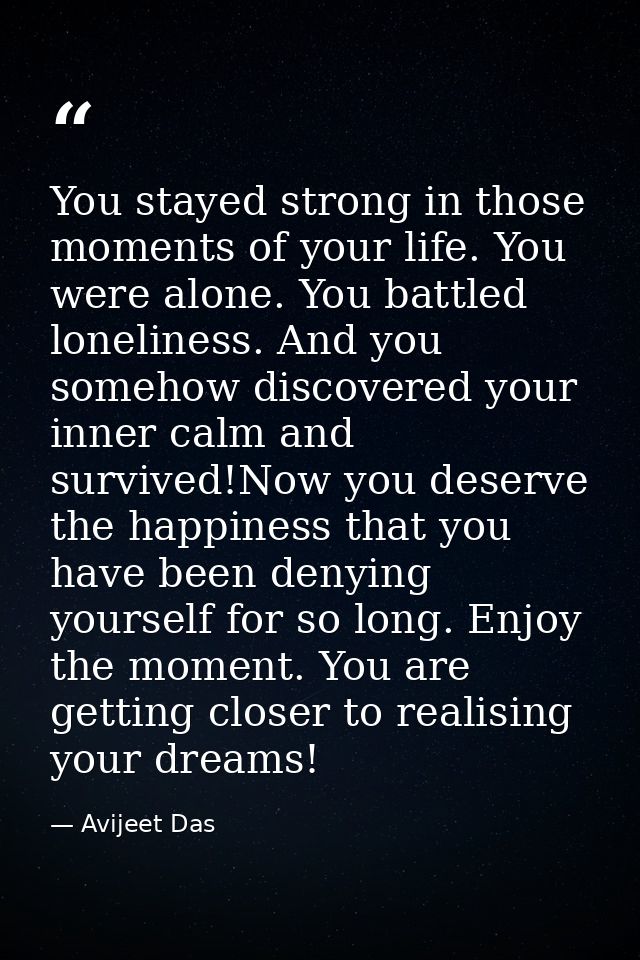 You stayed strong in those moments of your life. You were alone. You battled loneliness. And you somehow discovered your — Avijeet Das