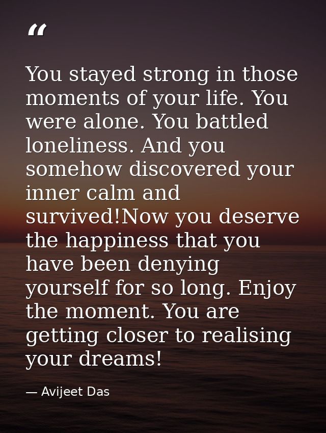 You stayed strong in those moments of your life. You were alone. You battled loneliness. And you somehow discovered your — Avijeet Das