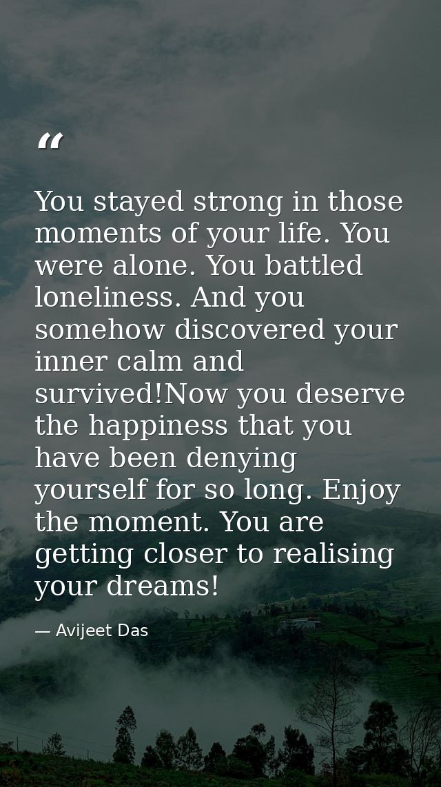 You stayed strong in those moments of your life. You were alone. You battled loneliness. And you somehow discovered your — Avijeet Das