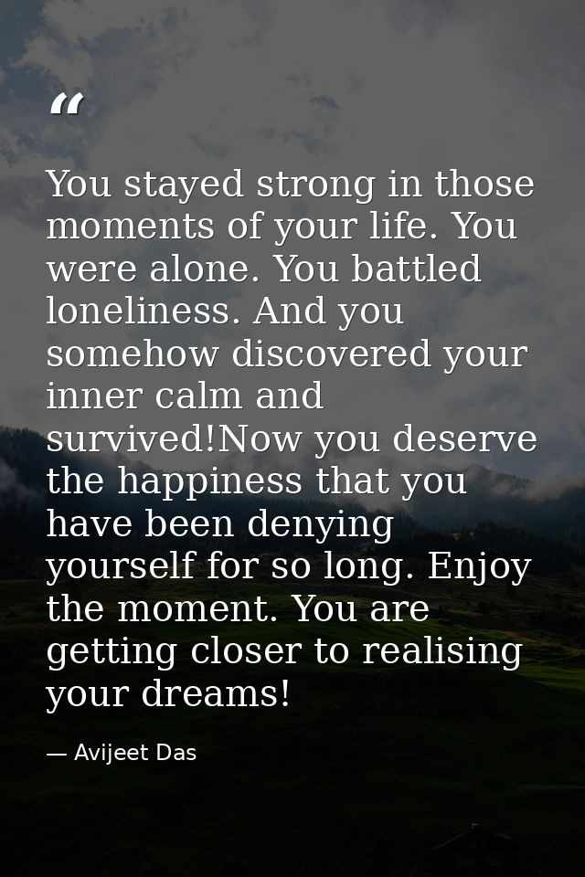 You stayed strong in those moments of your life. You were alone. You battled loneliness. And you somehow discovered your — Avijeet Das
