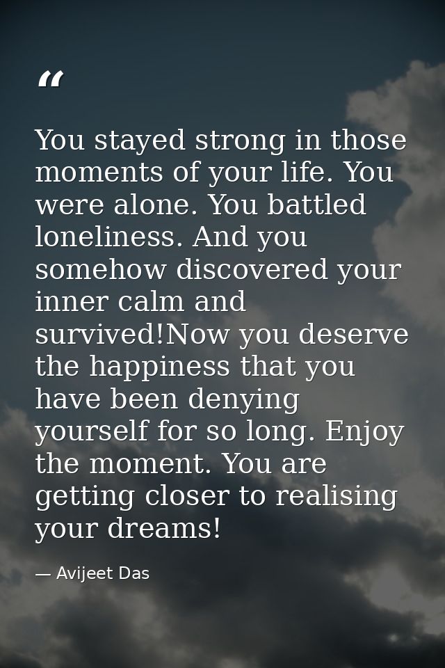 You stayed strong in those moments of your life. You were alone. You battled loneliness. And you somehow discovered your — Avijeet Das