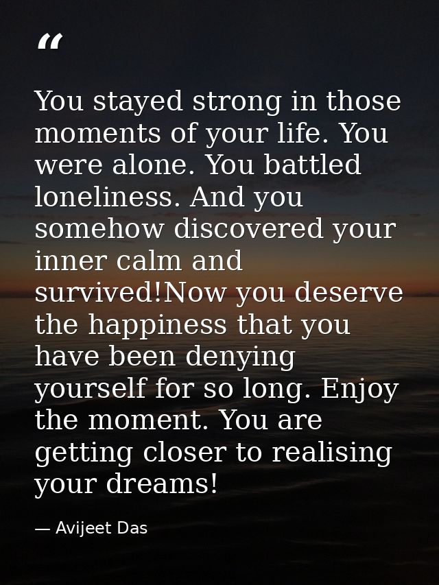 You stayed strong in those moments of your life. You were alone. You battled loneliness. And you somehow discovered your — Avijeet Das