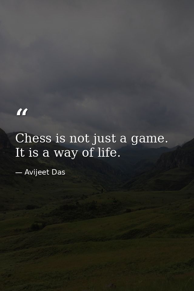 Chess is not just a game. It is a way of life. — Avijeet Das