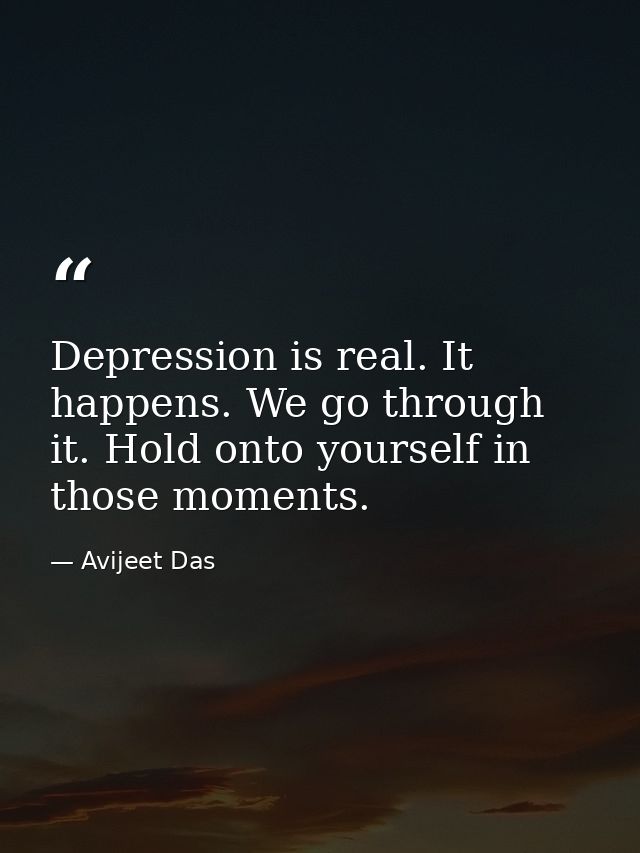 Depression is real. It happens. We go through it. Hold onto yourself in those moments. — Avijeet Das