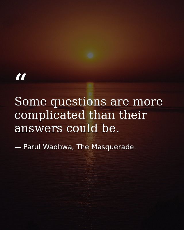 Some questions are more complicated than their answers could be. — Parul Wadhwa, The Masquerade