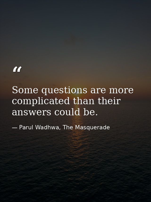 Some questions are more complicated than their answers could be. — Parul Wadhwa, The Masquerade