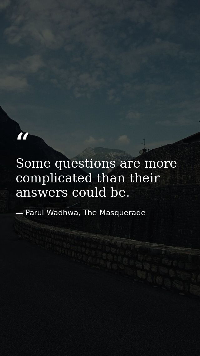 Some questions are more complicated than their answers could be. — Parul Wadhwa, The Masquerade