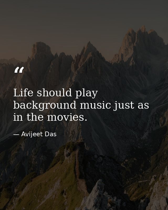 Life should play background music just as in the movies. — Avijeet Das