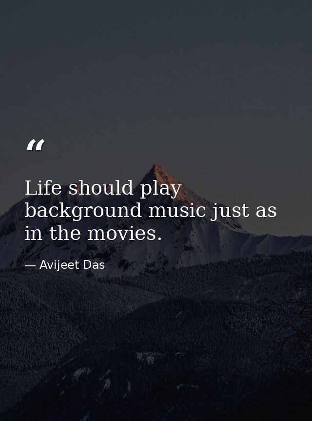 Life should play background music just as in the movies. — Avijeet Das