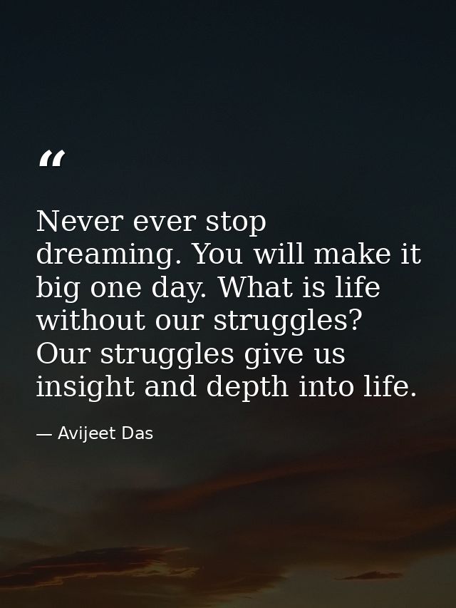 Never ever stop dreaming. You will make it big one day. What is life without our struggles? Our struggles give us insigh — Avijeet Das
