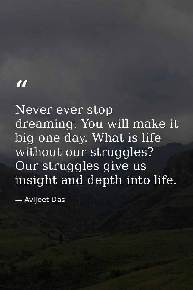 Never ever stop dreaming. You will make it big one day. What is life without our struggles? Our struggles give us insigh — Avijeet Das