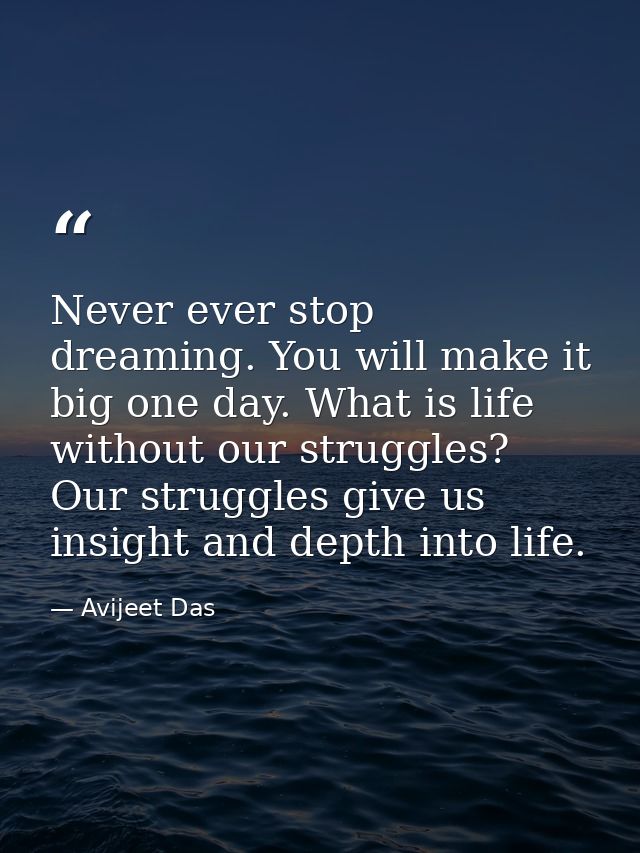 Never ever stop dreaming. You will make it big one day. What is life without our struggles? Our struggles give us insigh — Avijeet Das