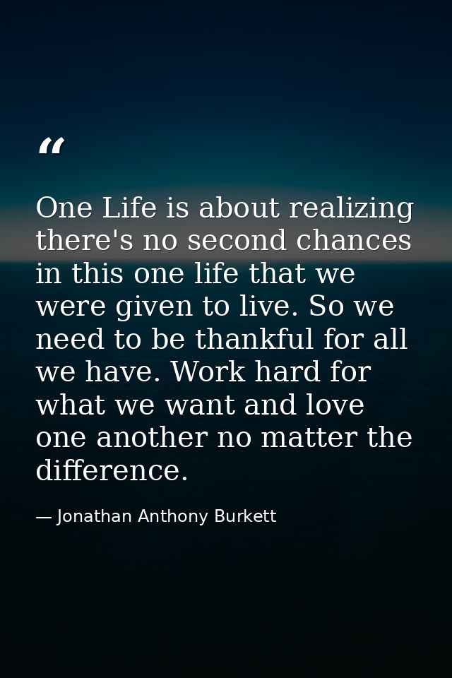 One Life is about realizing there's no second chances in this one life that we were given to live. So we need to be than — Jonathan Anthony Burkett