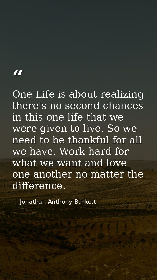 One Life is about realizing there's no second chances in this one life that we were given to live. So we need to be than — Jonathan Anthony Burkett