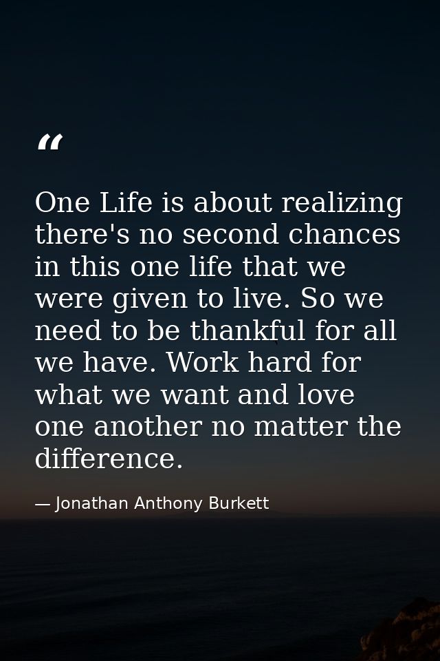 One Life is about realizing there's no second chances in this one life that we were given to live. So we need to be than — Jonathan Anthony Burkett