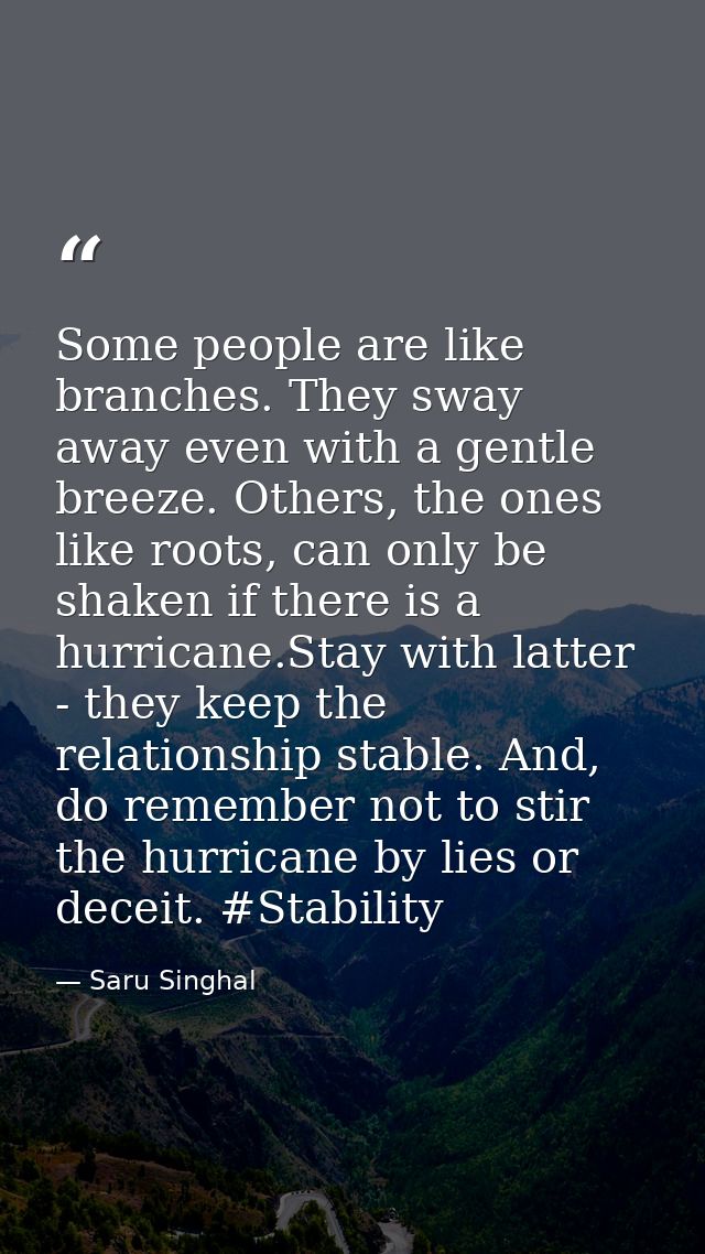 Some people are like branches. They sway away even with a gentle breeze. Others, the ones like roots, can only be shaken — Saru Singhal