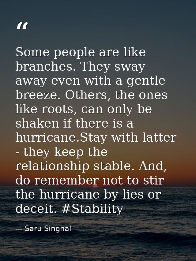 Some people are like branches. They sway away even with a gentle breeze. Others, the ones like roots, can only be shaken — Saru Singhal
