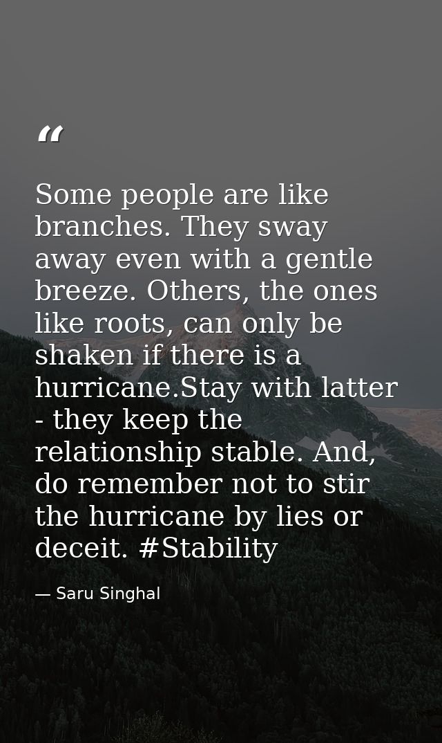Some people are like branches. They sway away even with a gentle breeze. Others, the ones like roots, can only be shaken — Saru Singhal