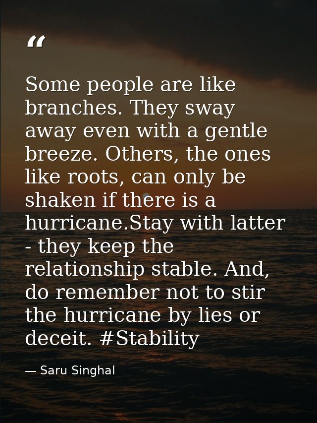 Some people are like branches. They sway away even with a gentle breeze. Others, the ones like roots, can only be shaken — Saru Singhal