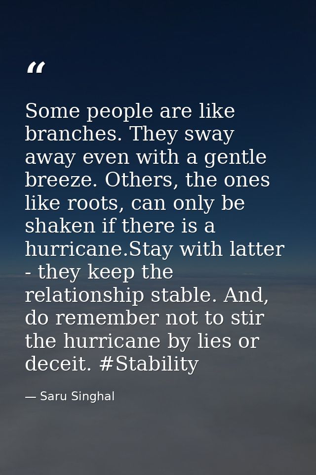 Some people are like branches. They sway away even with a gentle breeze. Others, the ones like roots, can only be shaken — Saru Singhal