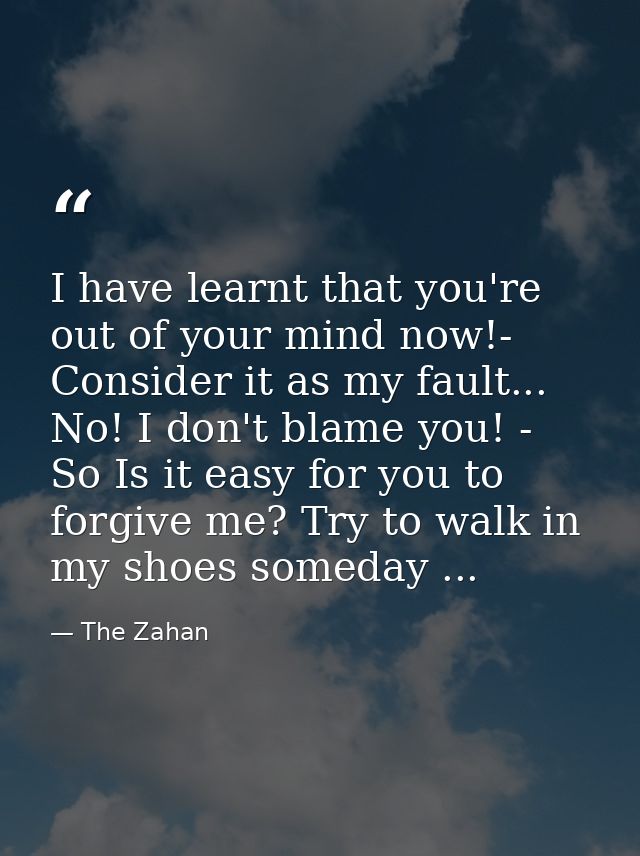 I have learnt that you're out of your mind now!- Consider it as my fault... No! I don't blame you! - So Is it easy for y — The Zahan