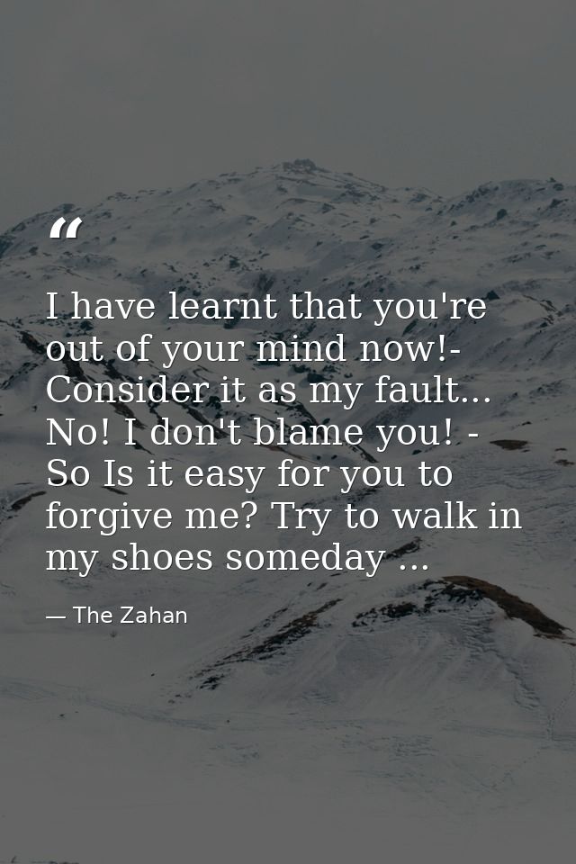 I have learnt that you're out of your mind now!- Consider it as my fault... No! I don't blame you! - So Is it easy for y — The Zahan