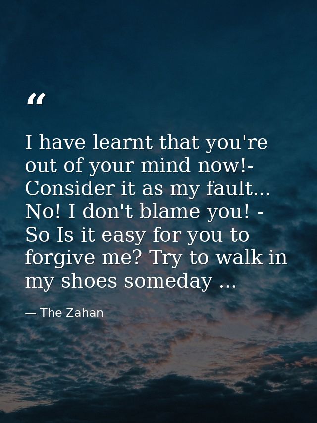 I have learnt that you're out of your mind now!- Consider it as my fault... No! I don't blame you! - So Is it easy for y — The Zahan