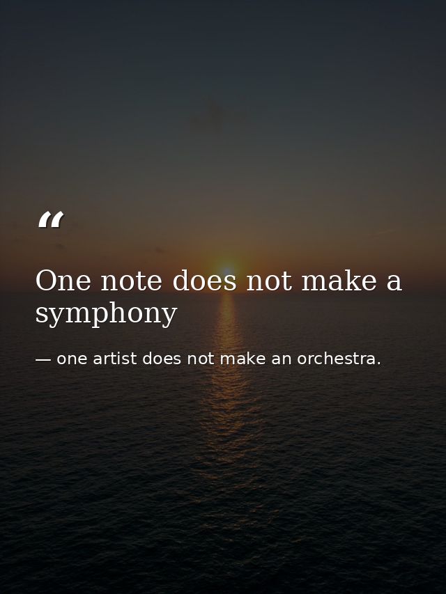 One note does not make a symphony — one artist does not make an orchestra.