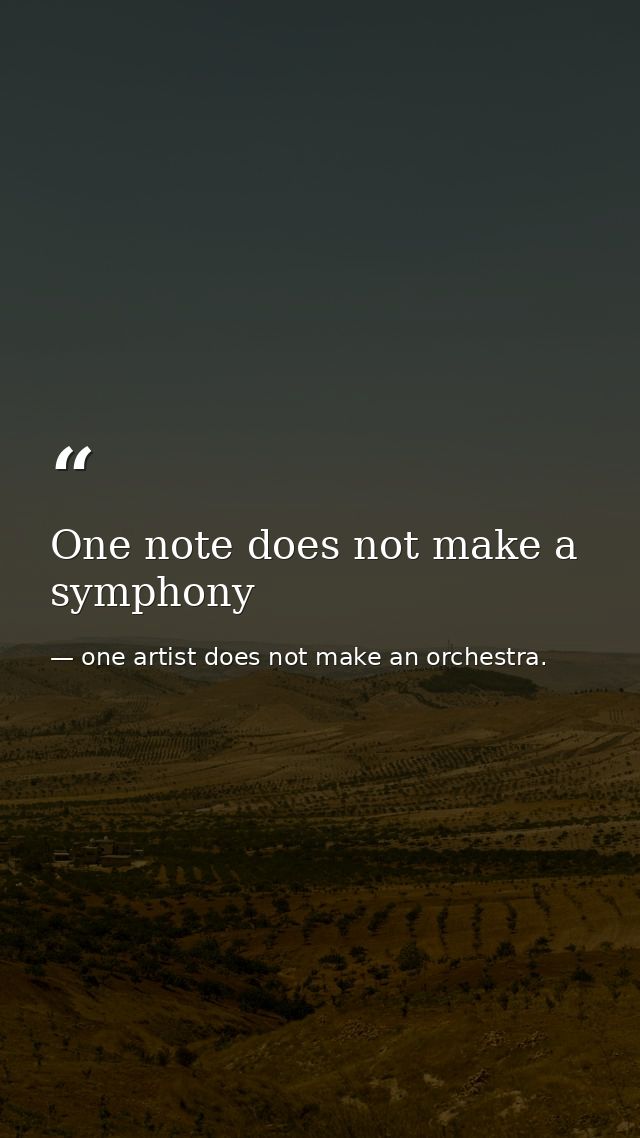 One note does not make a symphony — one artist does not make an orchestra.