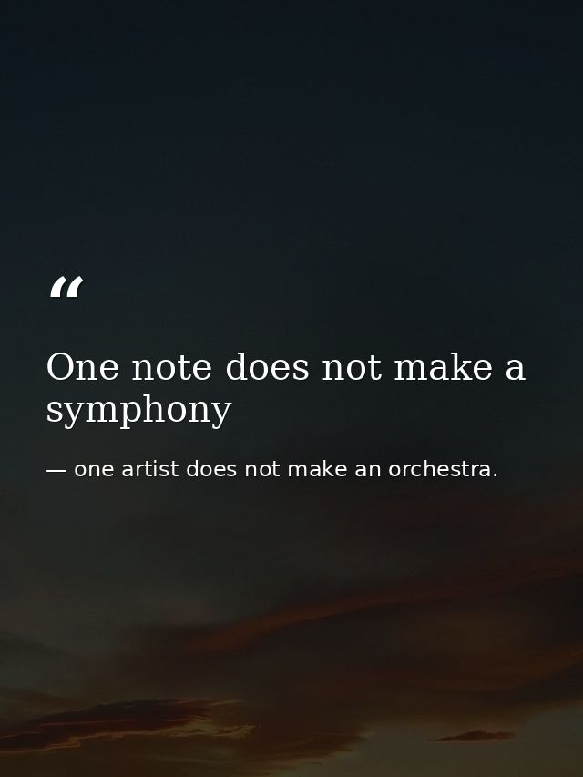 One note does not make a symphony — one artist does not make an orchestra.