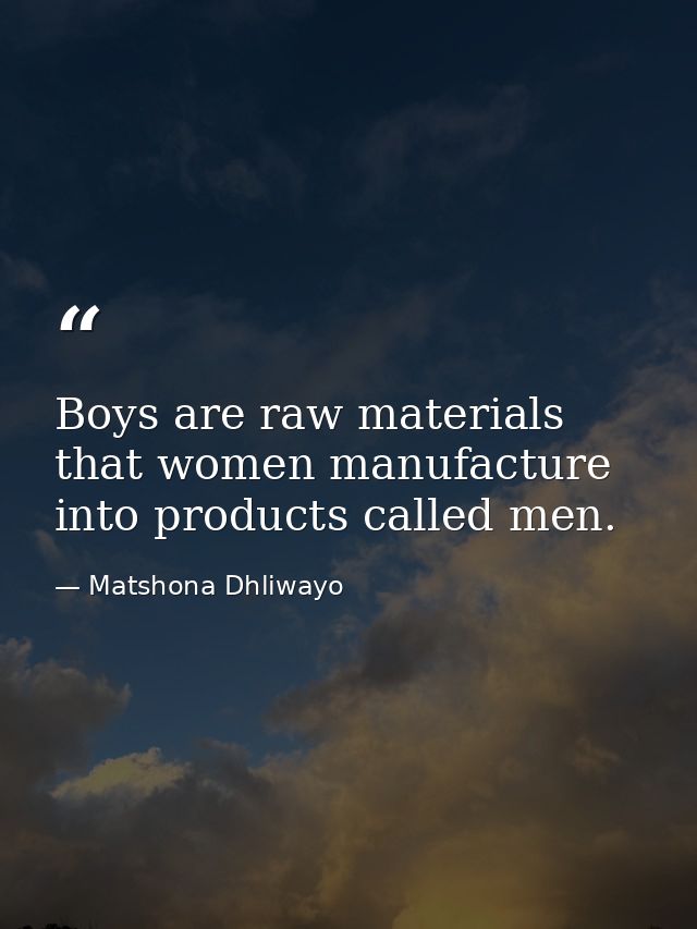 Boys are raw materials that women manufacture into products called men. — Matshona Dhliwayo