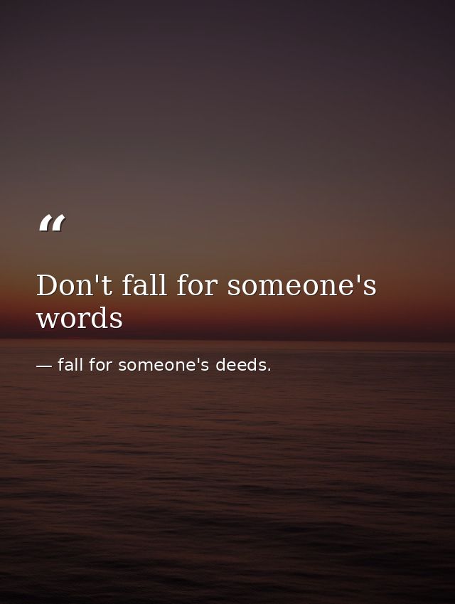 Don't fall for someone's words — fall for someone's deeds.