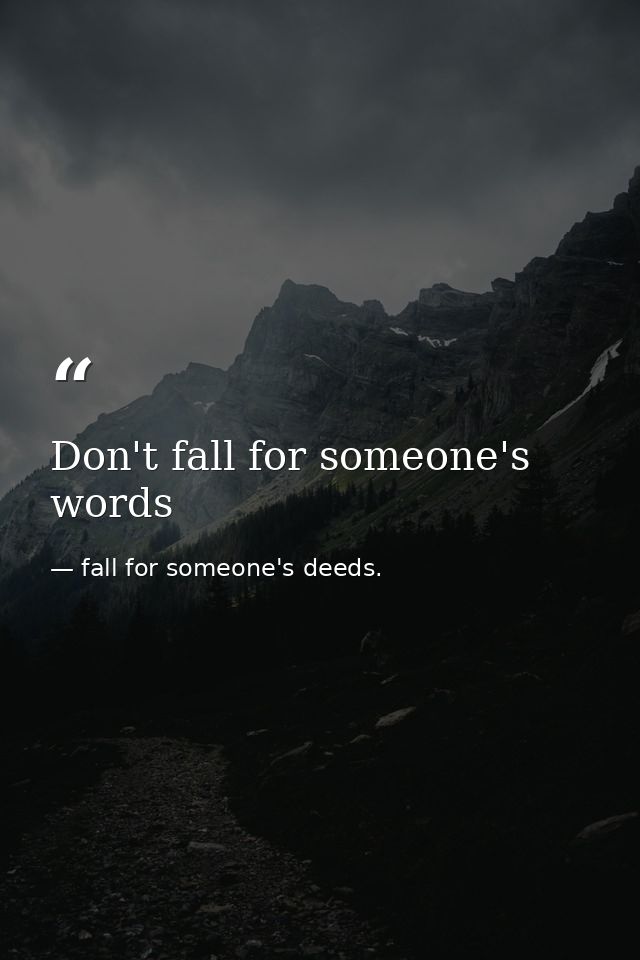 Don't fall for someone's words — fall for someone's deeds.