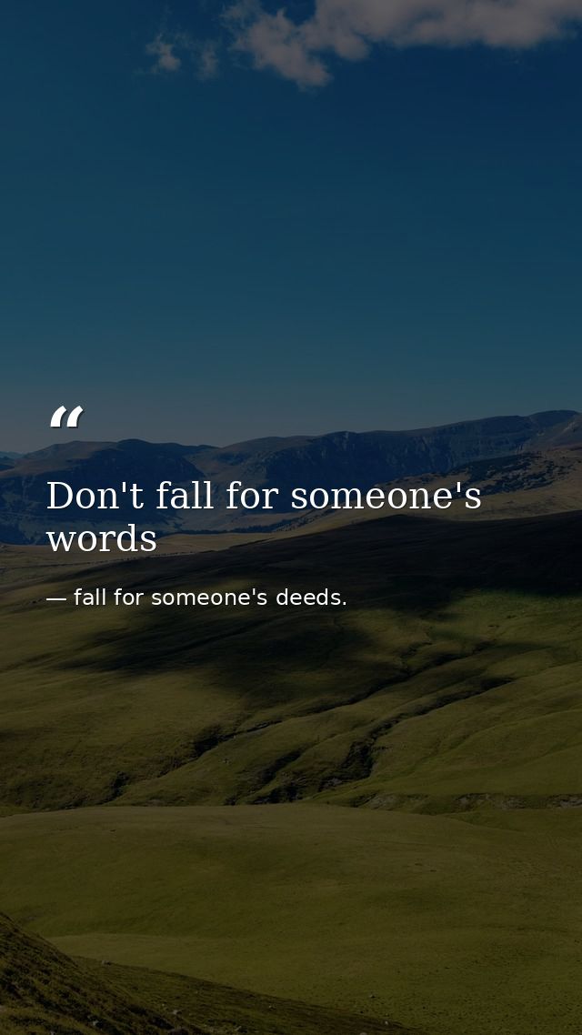Don't fall for someone's words — fall for someone's deeds.
