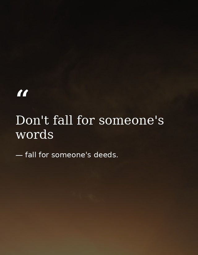 Don't fall for someone's words — fall for someone's deeds.