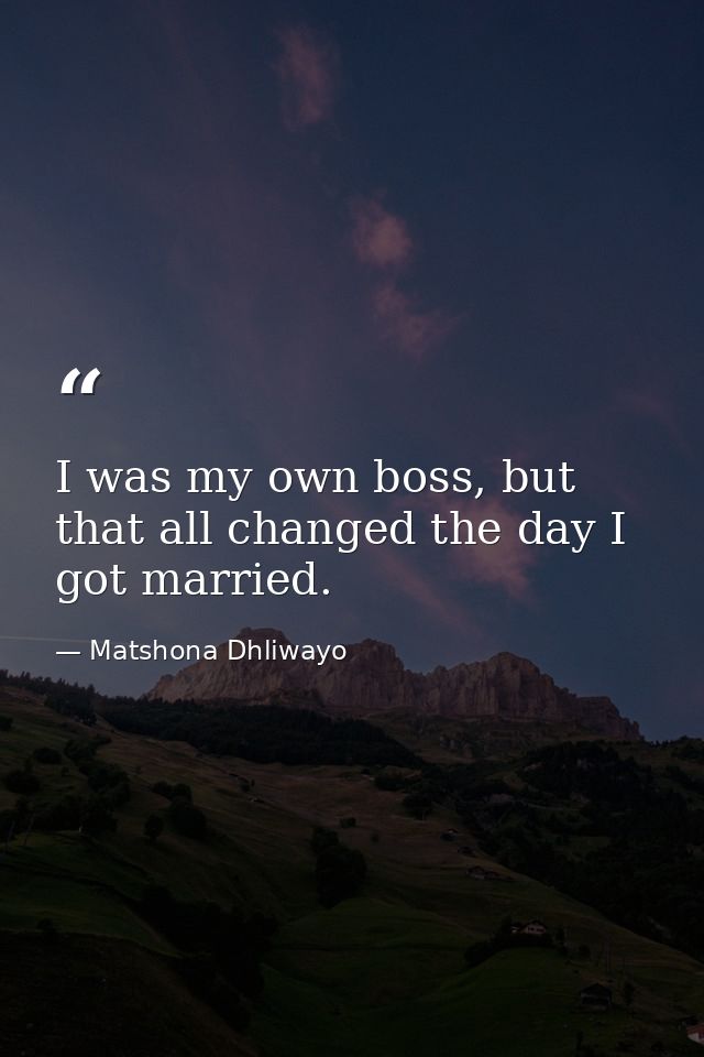 I was my own boss, but that all changed the day I got married. — Matshona Dhliwayo