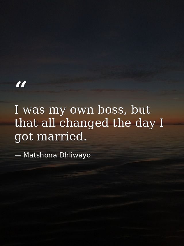 I was my own boss, but that all changed the day I got married. — Matshona Dhliwayo