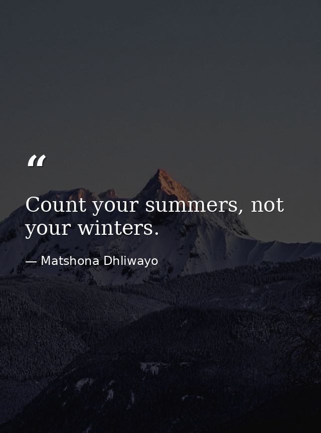 Count your summers, not your winters. — Matshona Dhliwayo