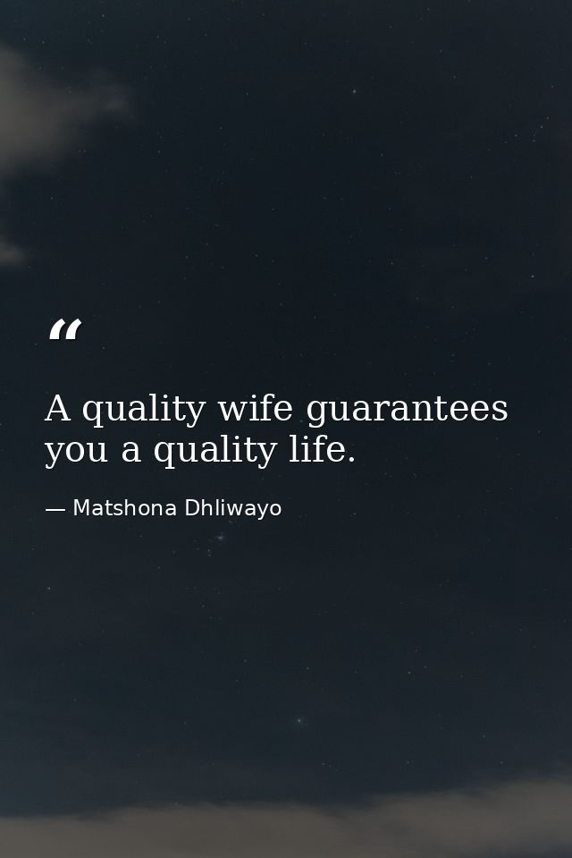 A quality wife guarantees you a quality life. — Matshona Dhliwayo