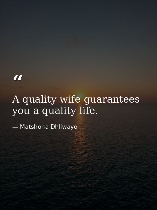 A quality wife guarantees you a quality life. — Matshona Dhliwayo